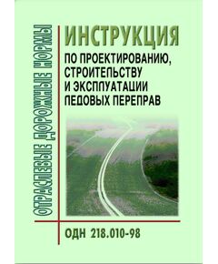 ОДН 218.010-98 Автомобильные дороги общего пользования инструкция по проектированию, строительству и эксплуатации ледовых переправ. Утверждены Приказом ФДС РФ от 26.08.1998 № 228 - Отраслевые дорожные нормы, Дорожное строительство -  1