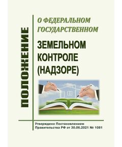 Положение о федеральном государственном земельном контроле (надзоре). Утверждено Постановлением Правительства РФ от 30.06.2021 № 1081 в редакции Постановления Правительства РФ от 17.05.2025 № 669 - Государственный экологический контроль, Охрана окружающей среды -  1