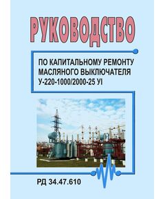 РД 34.47.610 (РД 34.47.610-77, СО 153-34.47.610; СО 153-34.47.610-77). Руководство по капитальному ремонту масляного выключателя У-220-1000/2000-25 УI. Утвержден и введен в действие Главэнергоремонтом 10.01.1977 г. - Правила эксплуатации. Руководство по ремонту и обслуживанию, Энергетика, Электробезопасность -  1