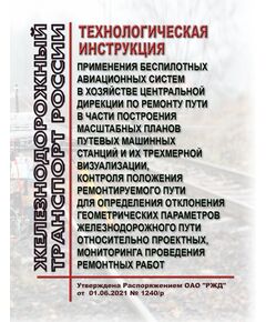 Технологическая инструкция применения беспилотных авиационных систем в хозяйстве Центральной дирекции по ремонту пути в части построения масштабных планов путевых машинных станций и их трехмерной визуализации, контроля положения ремонтируемого пути для определения отклонения геометрических параметров железнодорожного пути относительно проектных, мониторинга проведения ремонтных работ. Утверждена Распоряжением ОАО "РЖД" от 01.06.2021 № 1240/р - Путь и путевое хозяйство, (ЦП, ЦДРП), Железнодорожный транспорт -  1