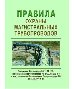 Правила охраны магистральных трубопроводов. Утверждены Постановлением Госгортехнадзора РФ от 22.04.1992 № 9 с изм., внесенными Постановлением Госгортехнадзора РФ от 23.11.1994 № 61 - Объекты нефтегазодобывающей промышленности, магистрального трубопроводного транспорта, геологоразведки, Промышленная безопасность -  1