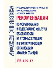 Руководство по безопасности при использовании атомной энергии "Рекомендации по формированию и поддержанию культуры безопасности на атомных станциях и в эксплуатирующих организациях атомных станций". РБ-129-17. Утверждено  Приказом Ростехнадзора от 19.09.2017 N 371 - Атомная энергетика, Радиационная безопасность, Энергетика, Электробезопасность -  1