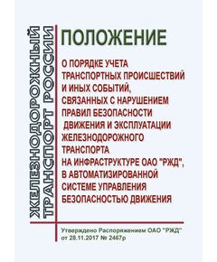Положение о порядке учета транспортных происшествий и иных событий, связанных с нарушением правил безопасности движения и эксплуатации железнодорожного транспорта на инфраструктуре ОАО "РЖД", в автоматизированной системе управления безопасностью движения. Утверждено Распоряжением ОАО "РЖД" от 28.11.2017 № 2467р в редакции Распоряжения ОАО "РЖД" от 01.06.2022 № 1463/р - Безопасность движения, (ЦРБ), Железнодорожный транспорт -  1