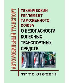 ТР ТС 018/2011. Технический регламент Таможенного союза. О безопасности колесных транспортных средств. Утвержден Решением Комиссии Таможенного союза от 09.12.2011 № 877 в редакции Решения Совета Евразийской экономической комиссии от 05.12.2025 N 120 - Автомобильный транспорт, Книжные издания (Книги, брошюры) -  1