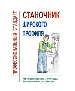 Профессиональный стандарт  "Станочник широкого профиля". Утвержден Приказом Минтруда России от 09.07.2018 № 462н - Профессиональные стандарты в металлургии, Профессиональные стандарты -  1