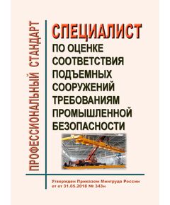 Профессиональный стандарт "Специалист по оценке соответствия подъемных сооружений требованиям промышленной безопасности". Утвержден Приказом Минтруда России от 31.05.2018 № 343н - Профессиональные стандарты в пром. безопасности, Профессиональные стандарты -  1