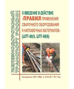 О введение в действие "Правил применения сварочного оборудования и наплавочных материалов" (Вместе с Правилами ЦПТ-69/5, ЦПТ-69/6).  Распоряжение ОАО "РЖД" от 25.04.2011 № 916р - Путь и путевое хозяйство, (ЦП, ЦДРП), Железнодорожный транспорт -  1
