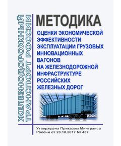 Методика оценки экономической эффективности эксплуатации грузовых инновационных вагонов на железнодорожной инфраструктуре российских железных дорог. Утверждена Приказом Минтранса России от 23.10.2017 № 457 - Вагоны и вагонное хозяйство (ЦВ, ЦЛ), Железнодорожный транспорт -  1