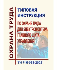 ТИ Р М-063-2002 (СО 153-34.03.282-2002). Типовая инструкция по охране труда для электромонтера главного щита управления. Утверждена и введена в действие Минтрудом РФ 02.08.2002, Минэнерго РФ 25.07.2002 - Работа с персоналом. Охрана труда, Энергетика, Электробезопасность -  1