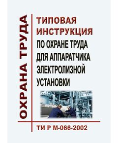 ТИ Р М-066-2002 (СО 153-34.03.283-2002). Типовая инструкция по охране труда для аппаратчика электролизной установки. Утверждена и введена в действие М - Работа с персоналом. Охрана труда, Энергетика, Электробезопасность -  1