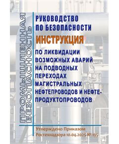 Руководство по безопасности "Инструкция по ликвидации возможных аварий на подводных переходах магистральных нефтепроводов и нефтепродуктопроводов". Утверждено Приказом Ростехнадзора от 10.04.2025 № 135 - Объекты нефтегазодобывающей промышленности, магистрального трубопроводного транспорта, геологоразведки, Промышленная безопасность -  1