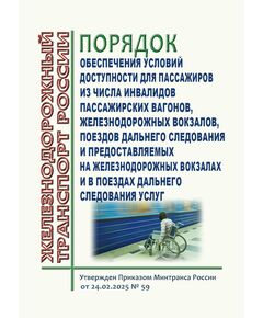 Порядок обеспечения условий доступности для пассажиров из числа инвалидов пассажирских вагонов, железнодорожных вокзалов, поездов дальнего следования и предоставляемых на железнодорожных вокзалах и в поездах дальнего следования услуг. Утвержден Приказом Минтранса России от 24.02.2025 № 59 - Инфраструктура, Общие положения, (ЦДИ), Железнодорожный транспорт -  1
