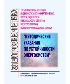 Требования к обеспечению надежности электроэнергетических систем, надежности и безопасности объектов электроэнергетики и энергопринимающих установок "Методические указания по устойчивости энергосистем". Утверждены Приказом Минэнерго России от 03.08.2018 № 630 в редакции Приказа Минэнерго России от 20.12.2022 № 1339 - Правила эксплуатации. Руководство по ремонту и обслуживанию, Энергетика, Электробезопасность -  1