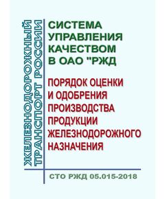СТО РЖД 05.015-2018 "Система управления качеством в ОАО "РЖД" Порядок оценки и одобрения производства продукции железнодорожного назначения". Утвержден Распоряжением ОАО "РЖД" от 10.07.2018 № 1459/р - Общие для всех (многих) хозяйств железнодорожного транспорта, Железнодорожный транспорт -  1