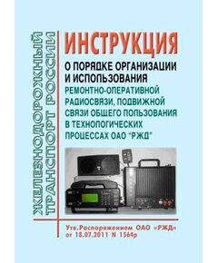 Инструкция о порядке организации и использования ремонтно-оперативной радиосвязи, подвижной связи общего пользования в технологических процессах ОАО "РЖД". Утверждена Распоряжением ОАО "РЖД" от 18.07.2011 № 1564р - Автоматика и телемеханика на железнодорожном транспорте, (ЦШ), Железнодорожный транспорт -  1