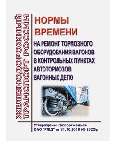 Нормы времени на ремонт тормозного оборудования вагонов в контрольных пунктах автотормозов вагонных депо. Утверждены Распоряжением ОАО "РЖД" от 31.10.2018 № 2322/р - Вагоны и вагонное хозяйство (ЦВ, ЦЛ), Железнодорожный транспорт -  1
