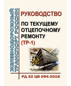 Руководство по текущему отцепочному ремонту (ТР-1). РД 32 ЦВ 094-2018. Утверждено Распоряжением ОАО "РЖД" от  07.12.2018 № 2633/р в редакции Распоряжения ОАО "РЖД" от 02.07.2021 № 1440/р - Вагоны и вагонное хозяйство (ЦВ, ЦЛ), Железнодорожный транспорт -  1
