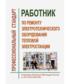 Профессиональный стандарт "Работник по ремонту электротехнического оборудования тепловой электростанции". Утвержден Приказ Минтруда России от 30.10.2018 № 679н - Профессиональные стандарты в энергетике, Профессиональные стандарты -  1