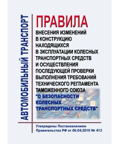 Правила внесения изменений в конструкцию находящихся в эксплуатации колесных транспортных средств и осуществления последующей проверки выполнения требований технического регламента Таможенного союза "О безопасности колесных транспортных средств". Утверждены Постановлением Правительства РФ от 06.04.2019 № 413 в редакции Постановления Правительства РФ от 28.04.2020 № 597 - Автомобильный транспорт, Книжные издания (Книги, брошюры) -  1
