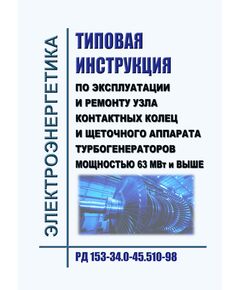 РД 153-34.0-45.510-98. Типовая инструкция по эксплуатации и ремонту узла контактных колец и щеточного аппарата турбогенераторов мощностью 63 МВт и выше. Утверждено РАО "ЕЭС России" 15.12.98 г. с Именением № 1, утв. РАО "ЕЭС России" 12.10.2001 г. - Правила эксплуатации. Руководство по ремонту и обслуживанию, Энергетика, Электробезопасность -  1