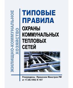Типовые правила охраны коммунальных тепловых сетей. Утверждены Приказом Минстроя РФ от 17.08.1992 № 197 - Тепловые установки и сети, Энергетика, Электробезопасность -  1