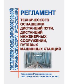 Регламент технического оснащения дистанций пути, дистанций инженерных сооружений, путевых машинных станций. Утвержден Распоряжением ОАО "РЖД" от 16.04.2014 № 241 в редакции Распоряжения ОАО "РЖД" от 11.02.2025 № 320/р - Инфраструктура, Общие положения, (ЦДИ), Железнодорожный транспорт -  1