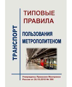 Типовые правила пользования метрополитеном. Утверждены Приказом Минтранса России от 26.10.2018 № 386 - Метрополитены, Книжные издания (Книги, брошюры) -  1