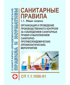 СП 1.1.1058-01. Санитарные правила.  1.1. Общие вопросы. Организация и проведение производственного контроля за соблюдением санитарных правил и выполнением санитарно-противоэпидемических (профилактических) мероприятий. Утверждены Постановлением Главного государственного санитарного врача РФ от 13.07.2001 № 18 в ред. Изменений и дополнений № 1, утв. Постановлением Главного государственного санитарного врача РФ от 27.03.2007 № 13 - Гигиенические и санитарно-эпидемиологические требования, Книжные издания (Книги, брошюры) -  1
