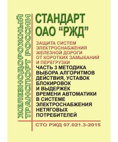 Стандарт ОАО "РЖД". Защита систем электроснабжения железной дороги от коротких замыканий и перегрузки. Часть 3. Методика выбора алгоритмов действия, уставок блокировок и выдержек времени автоматики в системе электроснабжения нетяговых потребителей. СТО РЖД 07.021.3-2015. Утвержден Распоряжением ОАО "РЖД" от 27.05.2015 № 1351р - Электрификация железных дорог, Энергетическое хозяйство, (ЦЭ), Железнодорожный транспорт -  1