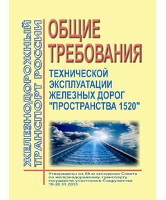 Общие требования технической эксплуатации железных дорог "Пространства 1520". Утверждены на 59-м заседании Совета по железнодорожному транспорту государств-участников Содружества 19-20 ноября 2013 года - Общие для всех (многих) хозяйств железнодорожного транспорта, Железнодорожный транспорт -  1