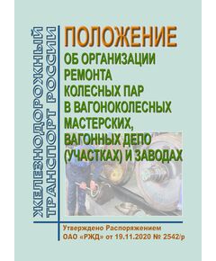 Положение об организации ремонта колесных пар в вагоноколесных мастерских, вагонных депо (участках) и заводах. Утверждено Распоряжением ОАО "РЖД" от 19.11.2020 № 2542/р - Вагоны и вагонное хозяйство (ЦВ, ЦЛ), Железнодорожный транспорт -  1