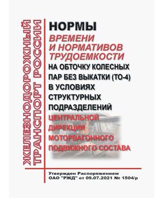 Нормы времени и нормативов трудоемкости на обточку колесных пар без выкатки (ТО-4) в условиях структурных подразделений Центральной дирекции моторвагонного подвижного состава. Утверждены Распоряжением ОАО "РЖД" от 09.07.2021 № 1504/р - Подвижной состав, (ЦДМВ), Железнодорожный транспорт -  1