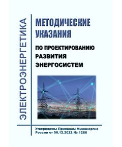 Методические указания по проектированию развития энергосистем. Утверждены Приказом Минэнерго России от 06.12.2022 № 1286 в редакции Приказа Минэнерго России от 12.07.2024 № 864 - Общие для различных объектов энергетики, Энергетика, Электробезопасность -  1