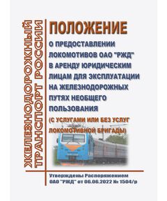 Положение о предоставлении локомотивов ОАО "РЖД" в аренду юридическим лицам для эксплуатации на железнодорожных путях необщего пользования (с услугами или без услуг локомотивной бригады). Утверждено Распоряжением ОАО "РЖД" от 06.06.2022 № 1504/р в редакции Распоряжения ОАО "РЖД" от 26.08.2023 № 2171/р - Локомотивы и локомотивное хозяйство, (ЦТ, ЦТР), Железнодорожный транспорт -  1