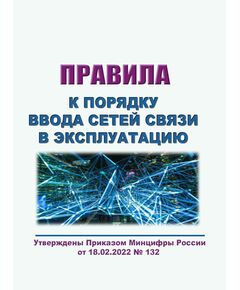 Требования к порядку ввода сетей связи в эксплуатацию. Утверждены Приказом Минцифры России от 18.02.2022 № 132 - Связь, Книжные издания (Книги, брошюры) -  1