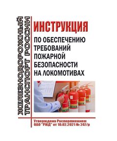 Инструкция по обеспечению требований пожарной безопасности на локомотивах. Утверждена Распоряжением ОАО "РЖД" от 10.02.2021 № 247/р в редакции Распоряжения ОАО "РЖД" от 28.08.2023 № 2181/р - Локомотивы и локомотивное хозяйство, (ЦТ, ЦТР), Железнодорожный транспорт -  1