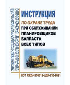 Инструкция по охране труда при обслуживании планировщиков балласта всех типов. ИОТ РЖД-4100612-ЦДИ-235-2021. Утверждена Распоряжением ОАО "РЖД" от 07.12.2021 № 2755/р в редакции Распоряжения ОАО "РЖД" от 25.11.2025 № 2508/р -  Инструкции по охране труда (ИОТ РЖД), Охрана труда, Промышленная безопасность, (ЦБТ) -  1