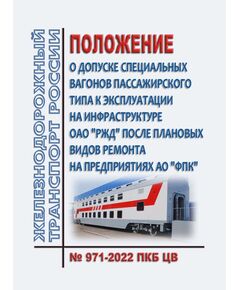 Положение о допуске специальных вагонов пассажирского типа к эксплуатации на инфраструктуре ОАО "РЖД" после плановых видов ремонта на предприятиях АО "ФПК" № 971-2022 ПКБ ЦВ.  Утверждено Распоряжением ОАО "РЖД" от 03.04.2023 № 800/р - Вагоны и вагонное хозяйство (ЦВ, ЦЛ), Железнодорожный транспорт -  1