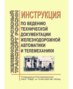 Инструкция по ведению технической документации железнодорожной автоматики и телемеханики. Утверждена Распоряжением ОАО "РЖД" от 15.04.2022 № 1034/р в редакции Распоряжения ОАО "РЖД" от 06.06.2022 № 1498/р - Автоматика и телемеханика на железнодорожном транспорте, (ЦШ), Железнодорожный транспорт -  1