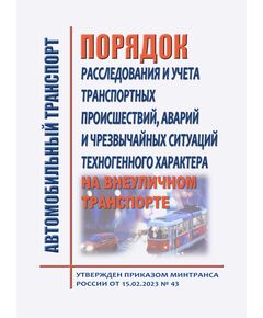 Порядок расследования и учета транспортных происшествий, аварий и чрезвычайных ситуаций техногенного характера на внеуличном транспорте (за исключением канатных дорог, фуникулеров, входящих в состав инфраструктуры внеуличного транспорта лифтов, подъемных платформ для инвалидов, пассажирских конвейеров (движущихся пешеходных дорожек) и эскалаторов, а также иных объектов инфраструктуры внеуличного транспорта, относящихся к опасным производственным объектам, указанным в пункте 1 статьи 2 Федерального закона от 21 июля 1997 г. № 116-ФЗ "О промышленной безопасности опасных производственных объектов". Утвержден Приказом Минтранса России от 15.02.2023 № 43 - Автомобильный транспорт, Книжные издания (Книги, брошюры) -  1