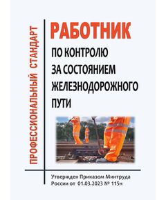 Профессиональный стандарт "Работник по контролю за состоянием железнодорожного пути". Утвержден Приказом Минтруда России от 01.03.2023 № 115н - Профессиональные стандарты на ЖДТ, Железнодорожный транспорт -  1