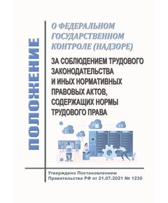 Положение о федеральном государственном контроле (надзоре) за соблюдением трудового законодательства и иных нормативных правовых актов, содержащих нормы трудового права. Утверждено Постановлением Правительства РФ от 21.07.2021 № 1230 в редакции Постановления Правительства РФ от 28.07.2025 № 1122 - Нормативные документы межотраслевого применения, Охрана труда и безопасность работ -  1