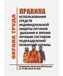 Правила использования средств индивидуальной защиты органов дыхания и зрения личным составом подразделений пожарной охраны. Утверждены Приказом МЧС России от 27.06.2022 № 640 - Пожарная безопасность, Книжные издания (Книги, брошюры) -  1