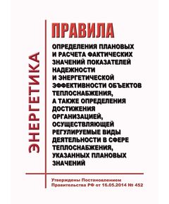 Правила определения плановых и расчета фактических значений показателей надежности и энергетической эффективности объектов теплоснабжения, а также определения достижения организацией, осуществляющей регулируемые виды деятельности в сфере теплоснабжения, указанных плановых значений. Утверждены Постановлением Правительства РФ от 16.05.2014 № 452 в редакции Постановления Правительства РФ от 17.10.2024 № 1388 - Тепловые установки и сети, Энергетика, Электробезопасность -  1