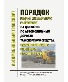 Порядок выдачи специального разрешения на движение по автомобильным дорогам транспортного средства, осуществляющего перевозки опасных грузов. Утвержден Приказом Минтранса России от 11.04.2022 № 127 - Автомобильный транспорт, Книжные издания (Книги, брошюры) -  1
