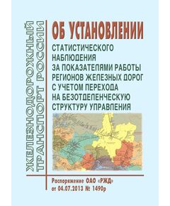 Об установлении статистического наблюдения за показателями работы регионов железных дорог с учетом перехода на безотделенческую структуру управления. Распоряжение ОАО "РЖД" от 04.07.2013 № 1490р в редакции Распоряжения ОАО "РЖД" от  13.10.2022 N 2647/р¶ - Общие для всех (многих) хозяйств железнодорожного транспорта, Железнодорожный транспорт -  1