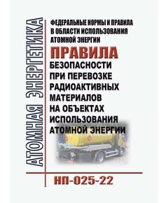 Федеральные нормы и правила в области использования атомной энергии "Правила безопасности при перевозке радиоактивных материалов на объектах использования атомной энергии" (НП-025-22). Утверждены Приказом Ростехнадзора от 25.04.2022 № 145 - Атомная энергетика, Радиационная безопасность, Энергетика, Электробезопасность -  1