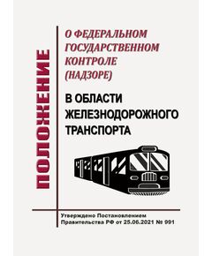 Положение о федеральном государственном контроле (надзоре) в области железнодорожного транспорта. Утверждено Постановлением Правительства РФ от 25.06.2021 № 991 в редакции Постановления Правительства РФ от 29.01.2025 № 66 (в ред. от 10.07.2025 № 1038) - Общие для всех (многих) хозяйств железнодорожного транспорта, Железнодорожный транспорт -  1