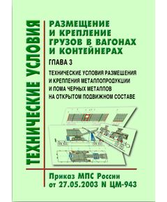 Технические условия  размещения и крепления грузов в вагонах и контейнерах. Глава 3. Технические условия  размещения и крепления металлопродукции и лома черных металлов на открытом подвижном составе. Утверждены МПС РФ 27.05.2003 № ЦМ-943 в редакции писем ОАО "РЖД" № ЦМУ-6/117 от 24.06.2004 г. и № ЦМУ-6/279 от 12.08.2005 г. - Правила перевозки грузов, Эксплуатация железных дорог, грузовая и коммерческая работа, (ЦМ) -  1