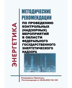 Методические рекомендации по проведению контрольных (надзорных) мероприятий в области федерального государственного энергетического надзора. Утверждены Приказом Ростехнадзора от 28.09.2021 № 339 - Общие для различных объектов энергетики, Энергетика, Электробезопасность -  1
